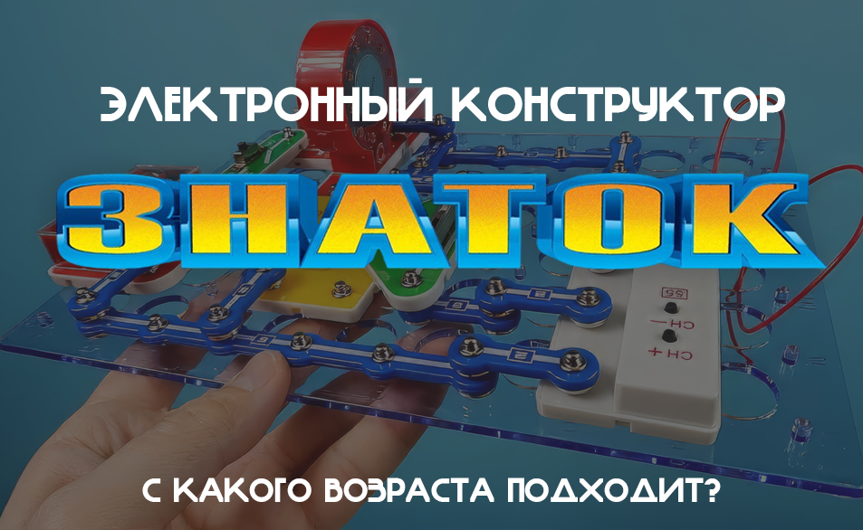 С какого возраста ребёнку можно электронный конструктор: гид по выбору набора «Знаток» по возрастам